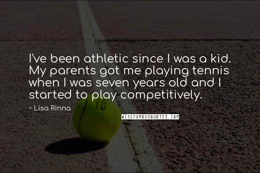 Lisa Rinna Quotes: I've been athletic since I was a kid. My parents got me playing tennis when I was seven years old and I started to play competitively.