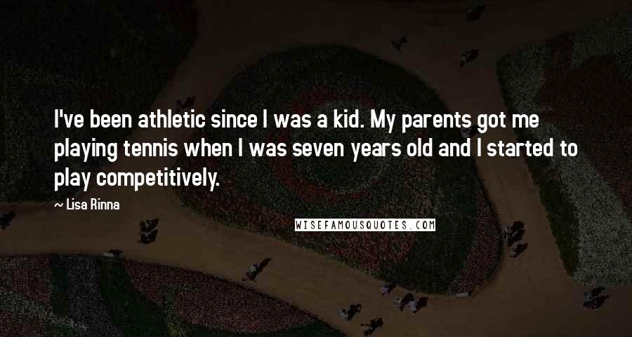 Lisa Rinna Quotes: I've been athletic since I was a kid. My parents got me playing tennis when I was seven years old and I started to play competitively.