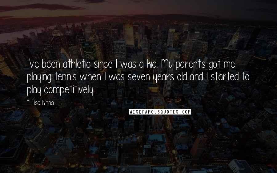 Lisa Rinna Quotes: I've been athletic since I was a kid. My parents got me playing tennis when I was seven years old and I started to play competitively.