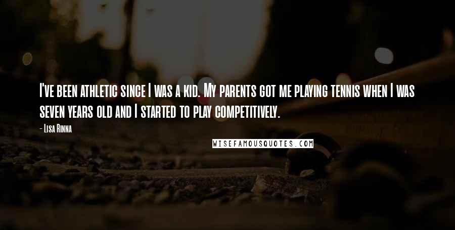 Lisa Rinna Quotes: I've been athletic since I was a kid. My parents got me playing tennis when I was seven years old and I started to play competitively.