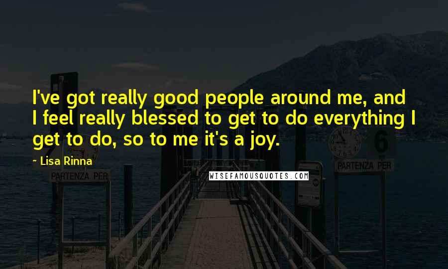 Lisa Rinna Quotes: I've got really good people around me, and I feel really blessed to get to do everything I get to do, so to me it's a joy.