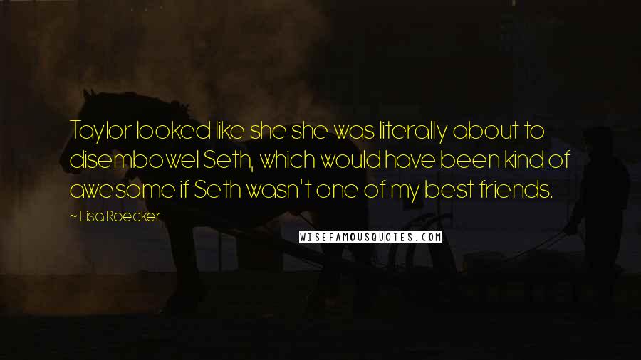 Lisa Roecker Quotes: Taylor looked like she she was literally about to disembowel Seth, which would have been kind of awesome if Seth wasn't one of my best friends.