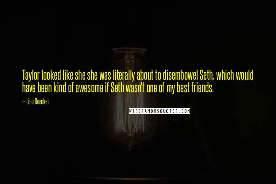 Lisa Roecker Quotes: Taylor looked like she she was literally about to disembowel Seth, which would have been kind of awesome if Seth wasn't one of my best friends.