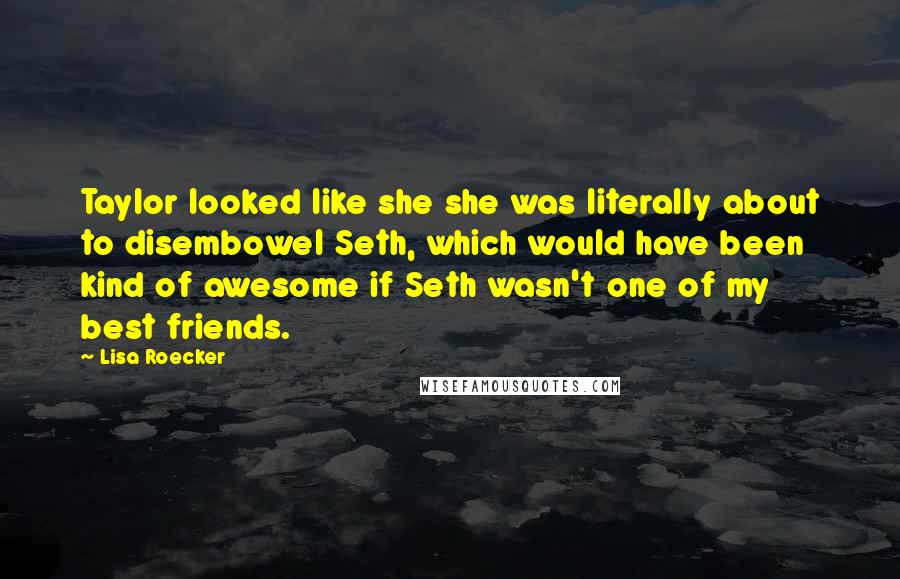 Lisa Roecker Quotes: Taylor looked like she she was literally about to disembowel Seth, which would have been kind of awesome if Seth wasn't one of my best friends.