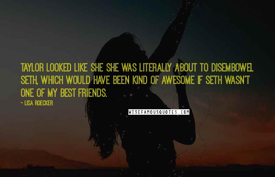 Lisa Roecker Quotes: Taylor looked like she she was literally about to disembowel Seth, which would have been kind of awesome if Seth wasn't one of my best friends.