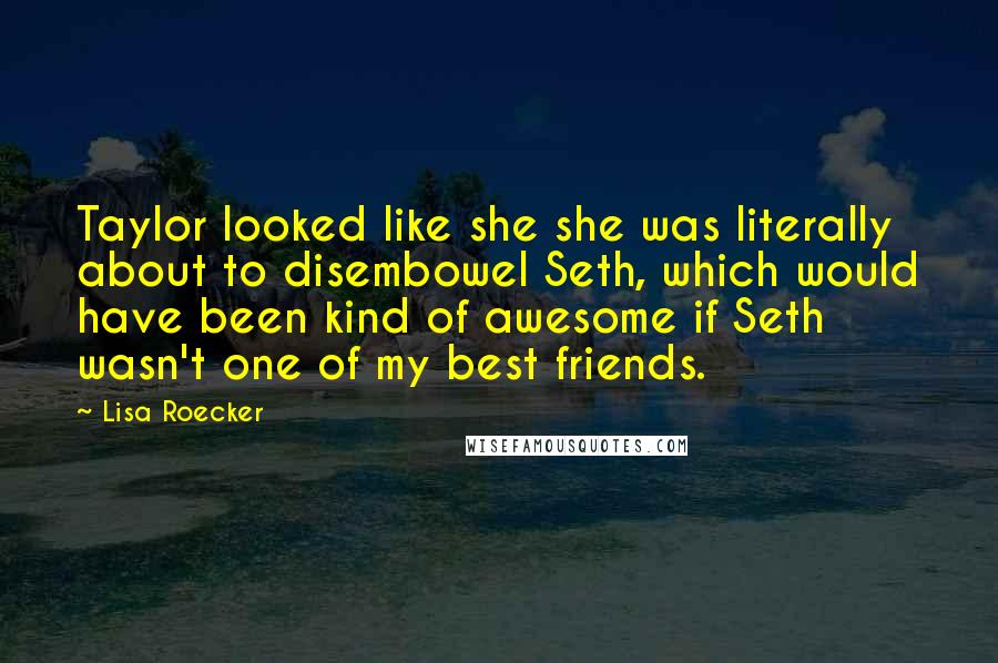 Lisa Roecker Quotes: Taylor looked like she she was literally about to disembowel Seth, which would have been kind of awesome if Seth wasn't one of my best friends.
