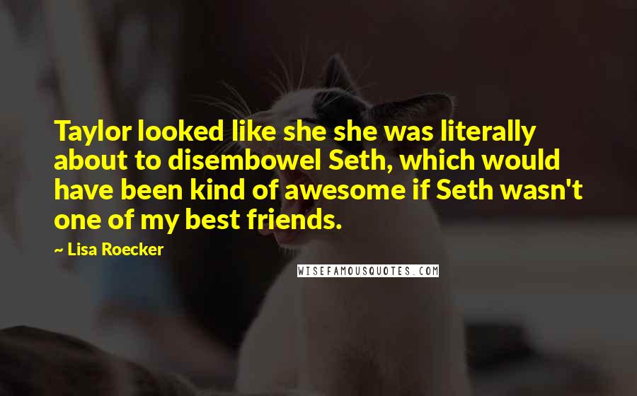 Lisa Roecker Quotes: Taylor looked like she she was literally about to disembowel Seth, which would have been kind of awesome if Seth wasn't one of my best friends.
