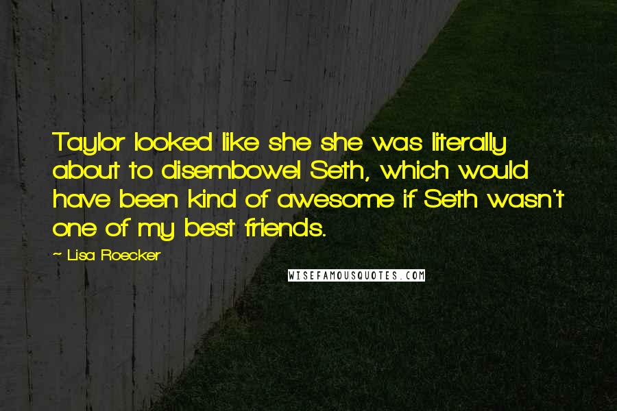 Lisa Roecker Quotes: Taylor looked like she she was literally about to disembowel Seth, which would have been kind of awesome if Seth wasn't one of my best friends.
