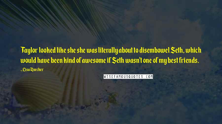 Lisa Roecker Quotes: Taylor looked like she she was literally about to disembowel Seth, which would have been kind of awesome if Seth wasn't one of my best friends.