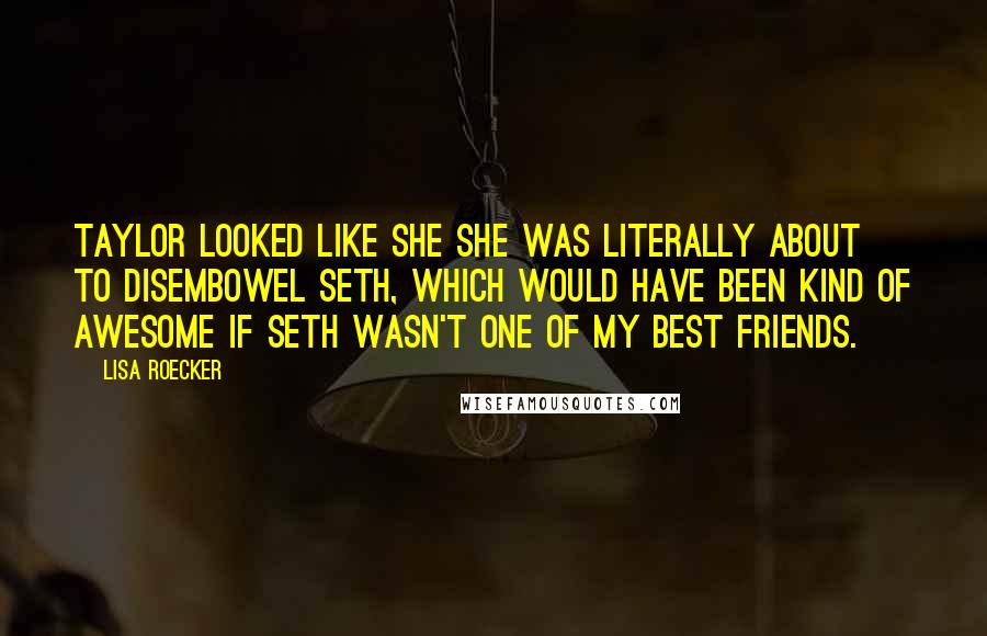 Lisa Roecker Quotes: Taylor looked like she she was literally about to disembowel Seth, which would have been kind of awesome if Seth wasn't one of my best friends.