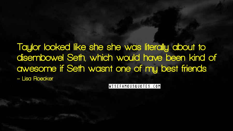 Lisa Roecker Quotes: Taylor looked like she she was literally about to disembowel Seth, which would have been kind of awesome if Seth wasn't one of my best friends.