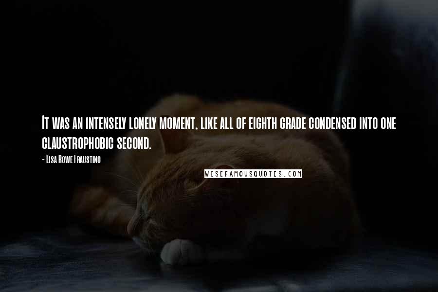 Lisa Rowe Fraustino Quotes: It was an intensely lonely moment, like all of eighth grade condensed into one claustrophobic second.