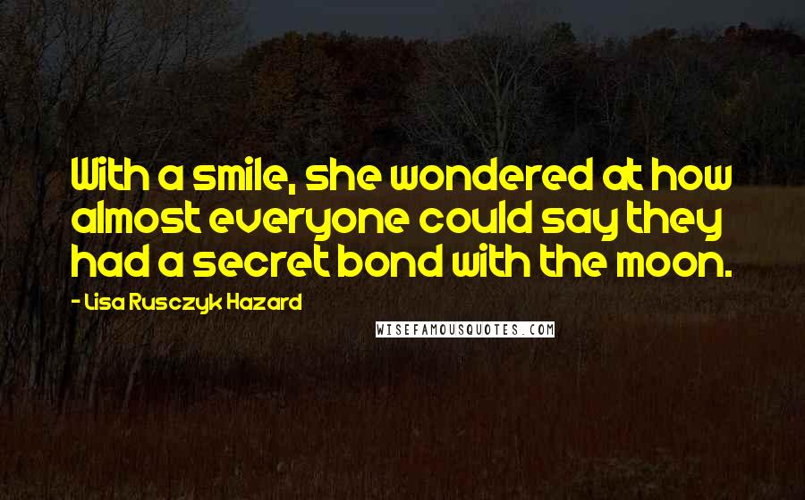 Lisa Rusczyk Hazard Quotes: With a smile, she wondered at how almost everyone could say they had a secret bond with the moon.