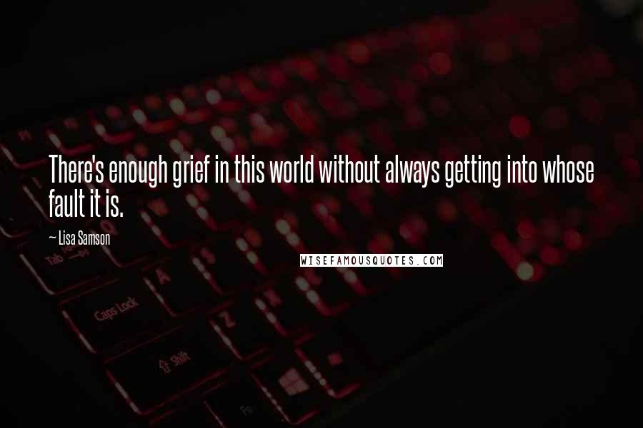 Lisa Samson Quotes: There's enough grief in this world without always getting into whose fault it is.