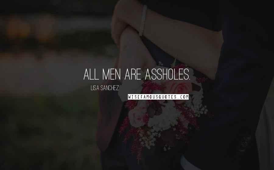 Lisa Sanchez Quotes: All men are assholes.