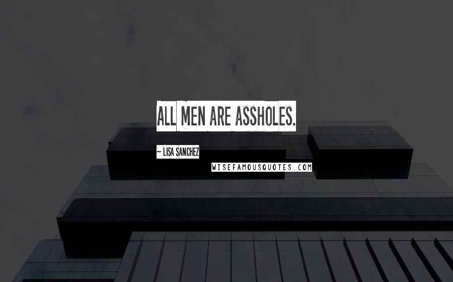 Lisa Sanchez Quotes: All men are assholes.