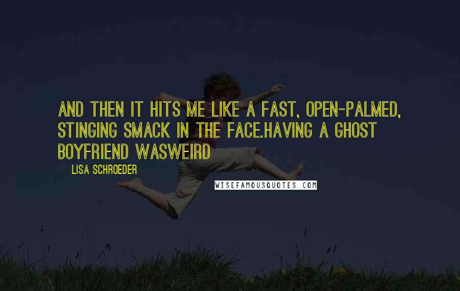 Lisa Schroeder Quotes: And then it hits me like a fast, open-palmed, stinging smack in the face.Having a ghost boyfriend WASweird