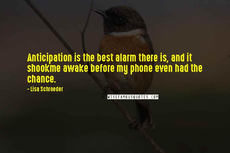 Lisa Schroeder Quotes: Anticipation is the best alarm there is, and it shookme awake before my phone even had the chance.