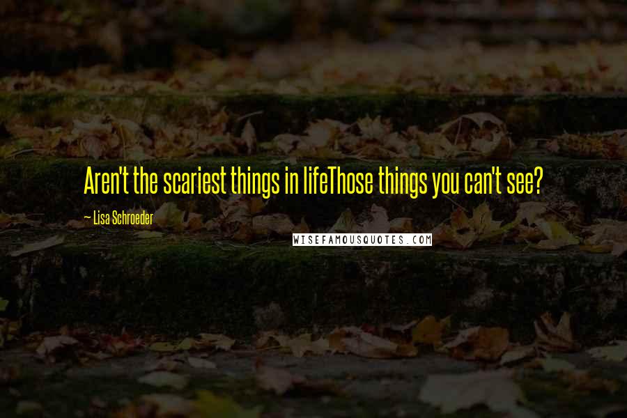 Lisa Schroeder Quotes: Aren't the scariest things in lifeThose things you can't see?