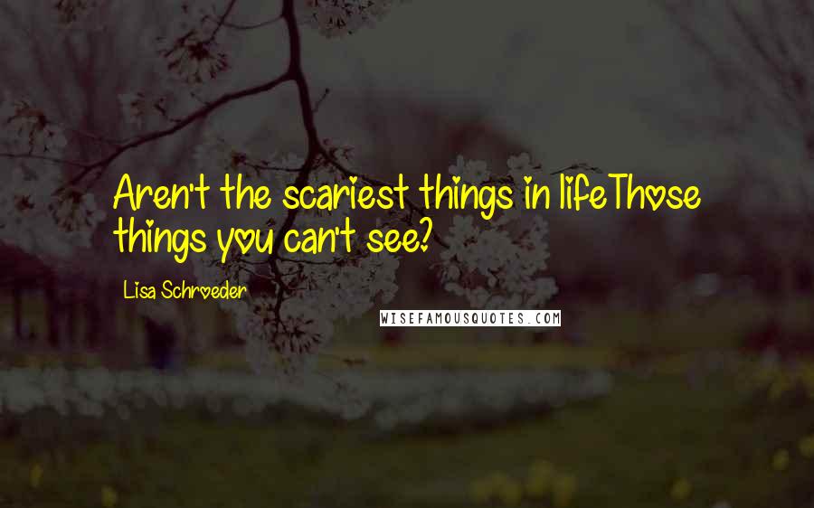 Lisa Schroeder Quotes: Aren't the scariest things in lifeThose things you can't see?