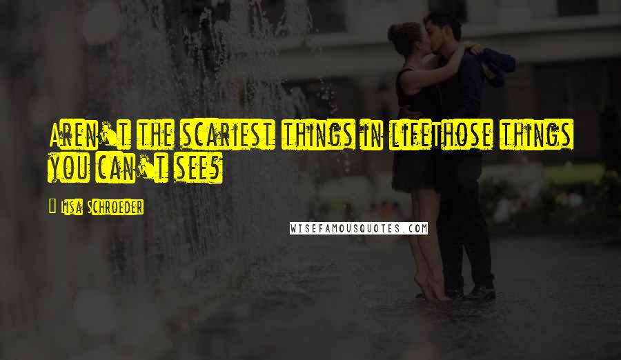 Lisa Schroeder Quotes: Aren't the scariest things in lifeThose things you can't see?