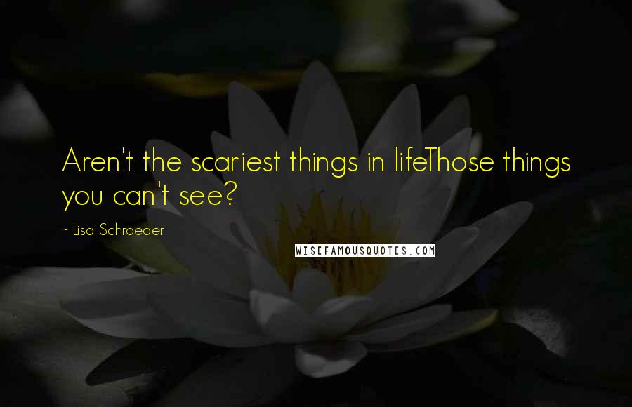 Lisa Schroeder Quotes: Aren't the scariest things in lifeThose things you can't see?