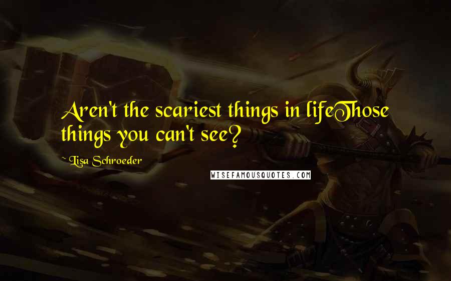 Lisa Schroeder Quotes: Aren't the scariest things in lifeThose things you can't see?