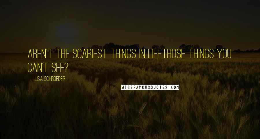 Lisa Schroeder Quotes: Aren't the scariest things in lifeThose things you can't see?