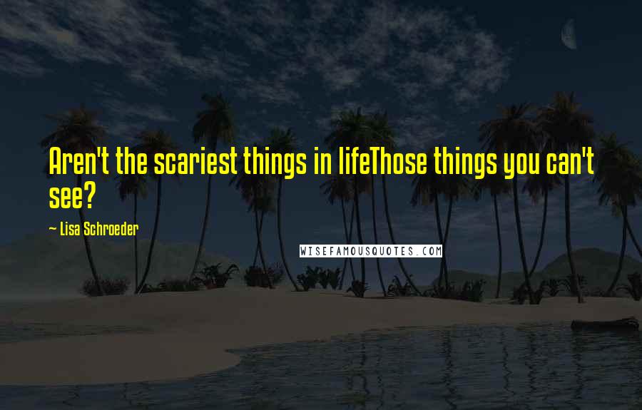 Lisa Schroeder Quotes: Aren't the scariest things in lifeThose things you can't see?