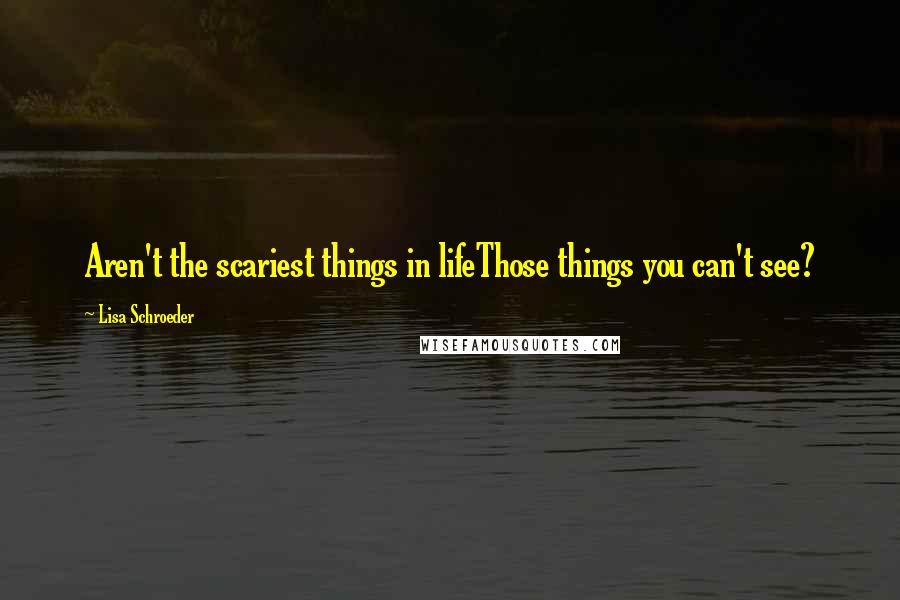 Lisa Schroeder Quotes: Aren't the scariest things in lifeThose things you can't see?