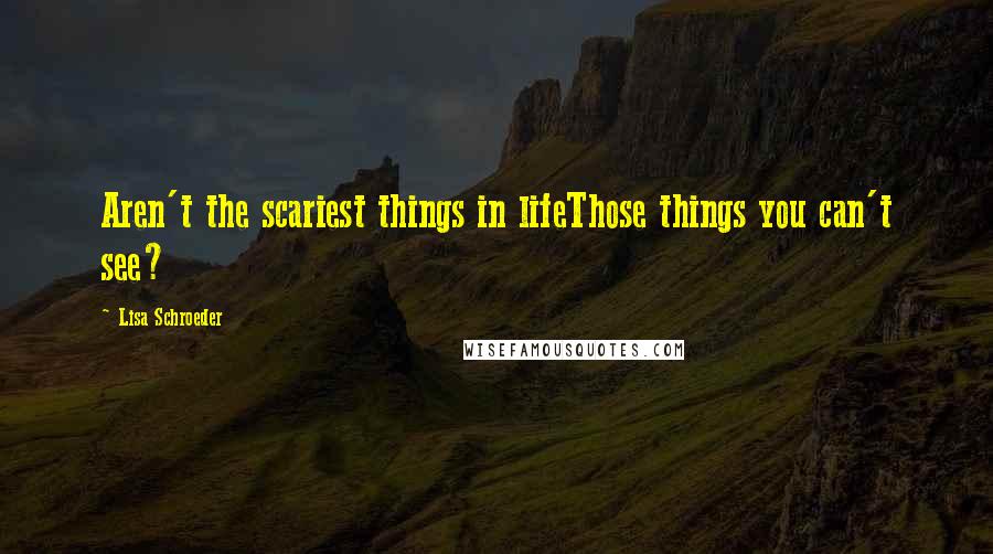 Lisa Schroeder Quotes: Aren't the scariest things in lifeThose things you can't see?