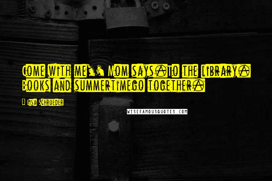 Lisa Schroeder Quotes: Come with me,' Mom says.To the library. Books and summertimego together.