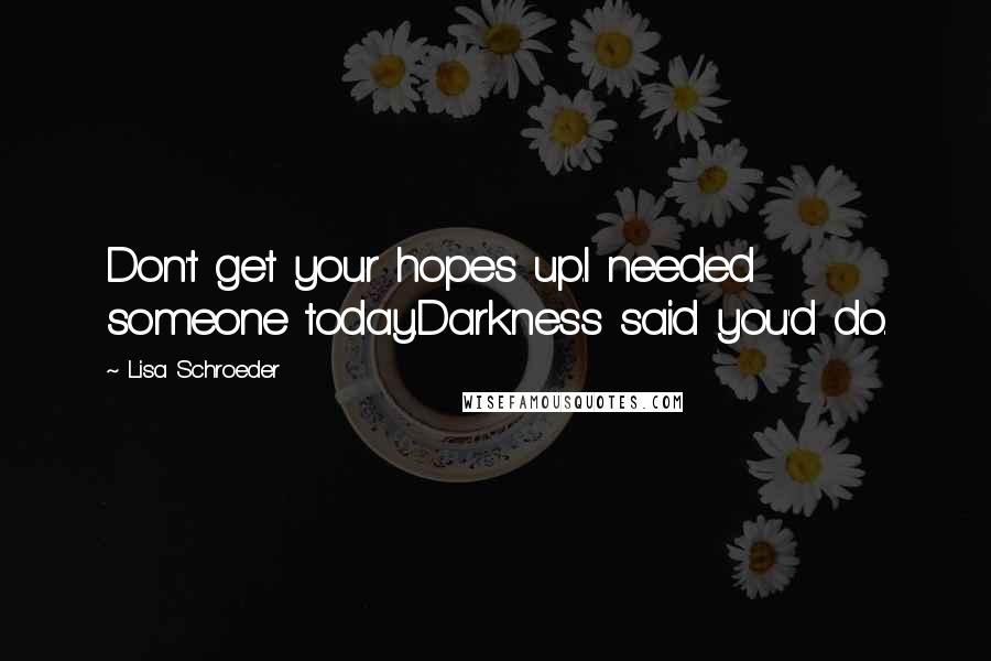 Lisa Schroeder Quotes: Don't get your hopes up.I needed someone today.Darkness said you'd do.