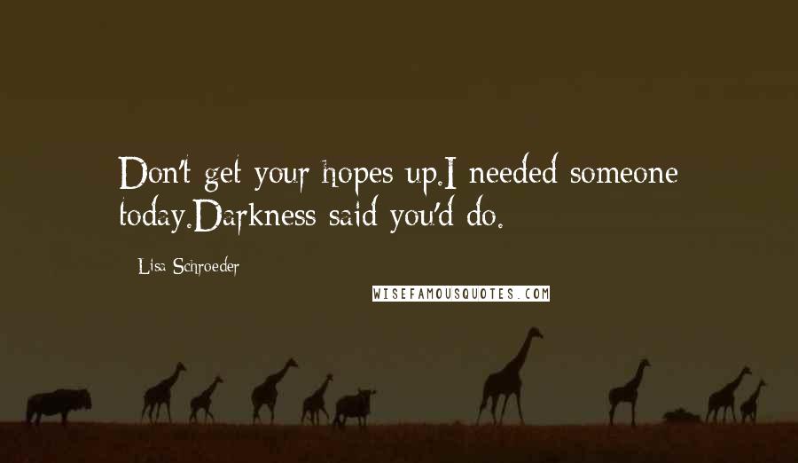 Lisa Schroeder Quotes: Don't get your hopes up.I needed someone today.Darkness said you'd do.