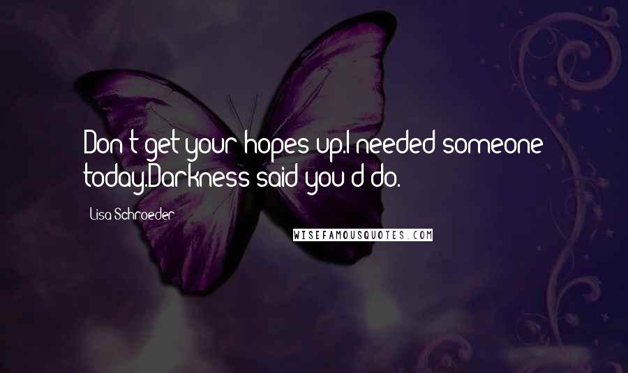 Lisa Schroeder Quotes: Don't get your hopes up.I needed someone today.Darkness said you'd do.