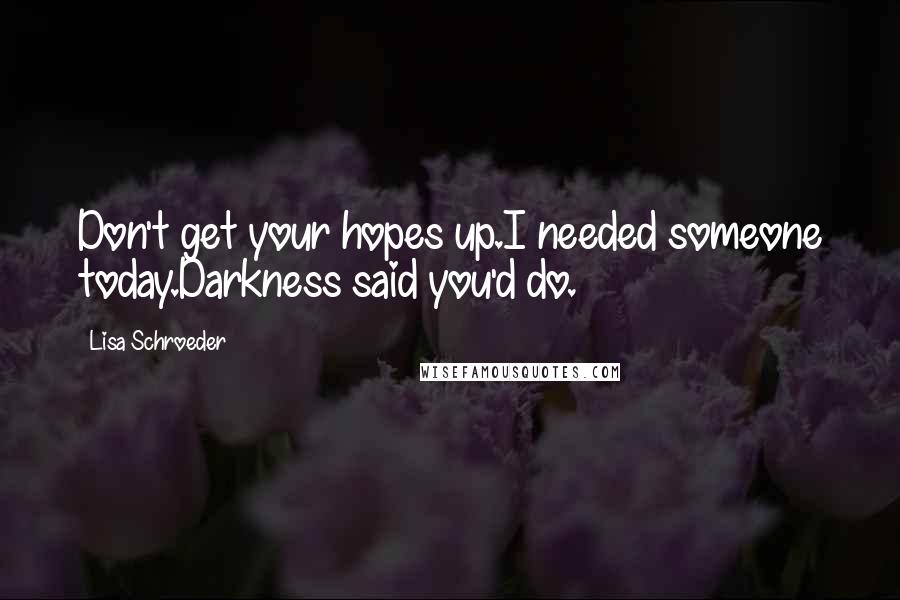 Lisa Schroeder Quotes: Don't get your hopes up.I needed someone today.Darkness said you'd do.