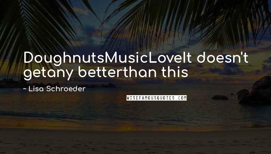 Lisa Schroeder Quotes: DoughnutsMusicLoveIt doesn't getany betterthan this