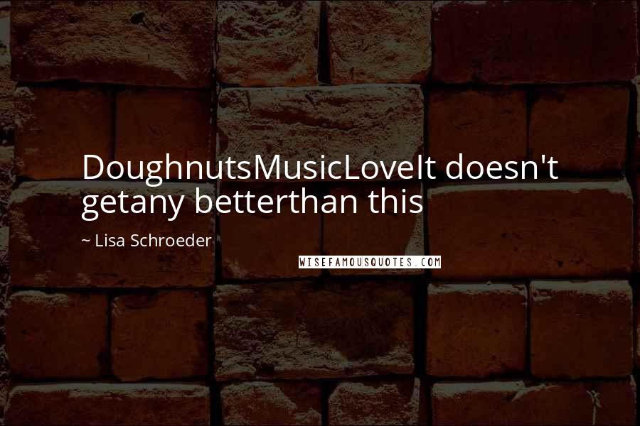 Lisa Schroeder Quotes: DoughnutsMusicLoveIt doesn't getany betterthan this