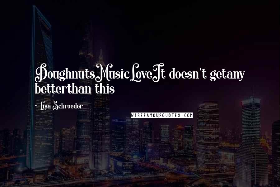 Lisa Schroeder Quotes: DoughnutsMusicLoveIt doesn't getany betterthan this