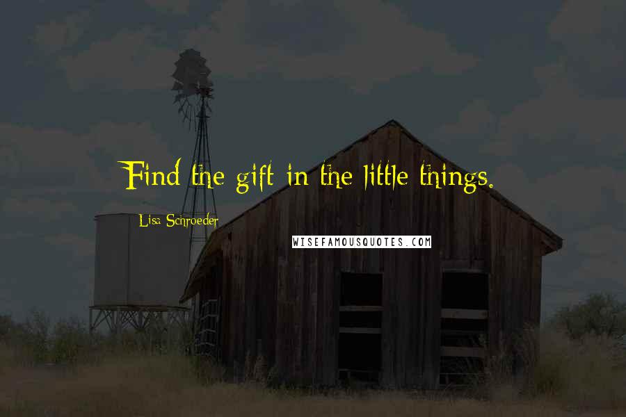 Lisa Schroeder Quotes: Find the gift in the little things.