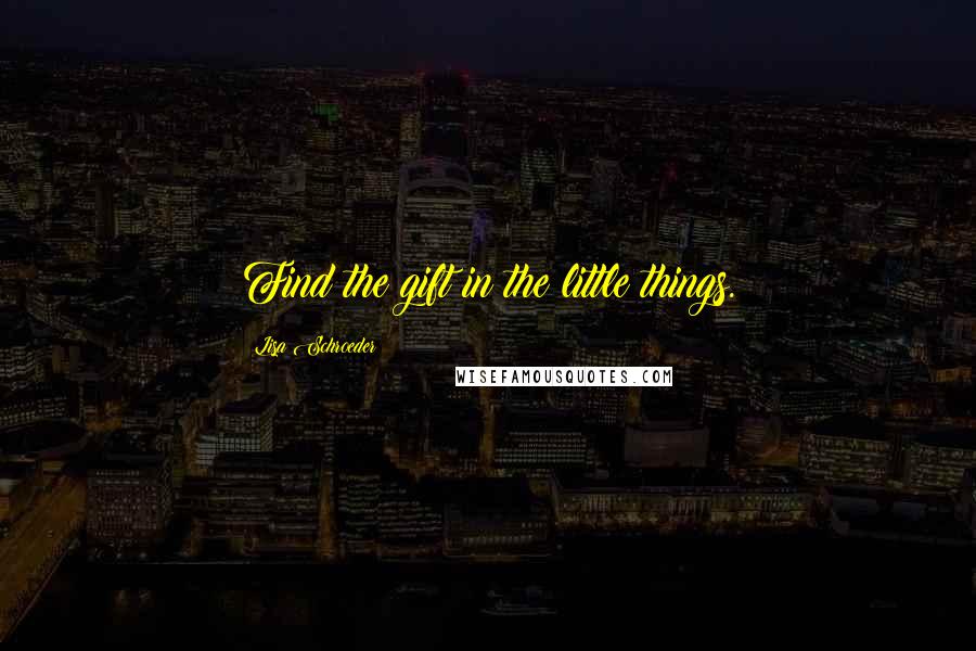 Lisa Schroeder Quotes: Find the gift in the little things.