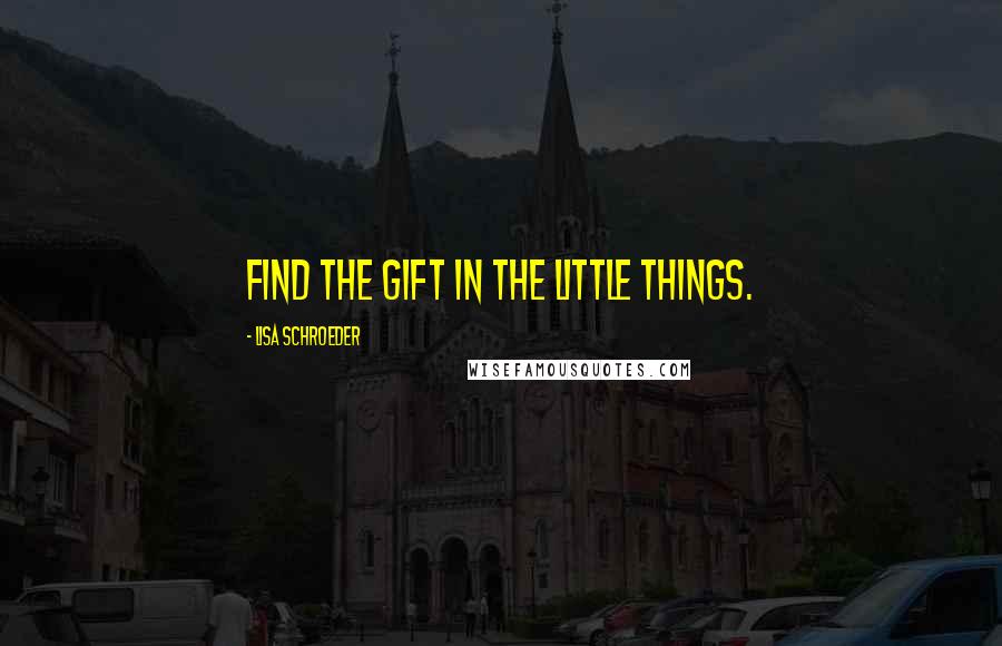 Lisa Schroeder Quotes: Find the gift in the little things.