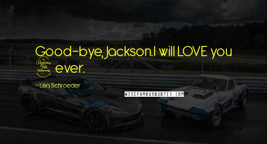 Lisa Schroeder Quotes: Good-bye, Jackson.I will LOVE you 4ever.