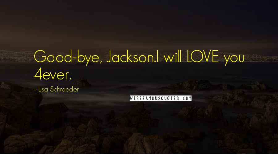 Lisa Schroeder Quotes: Good-bye, Jackson.I will LOVE you 4ever.