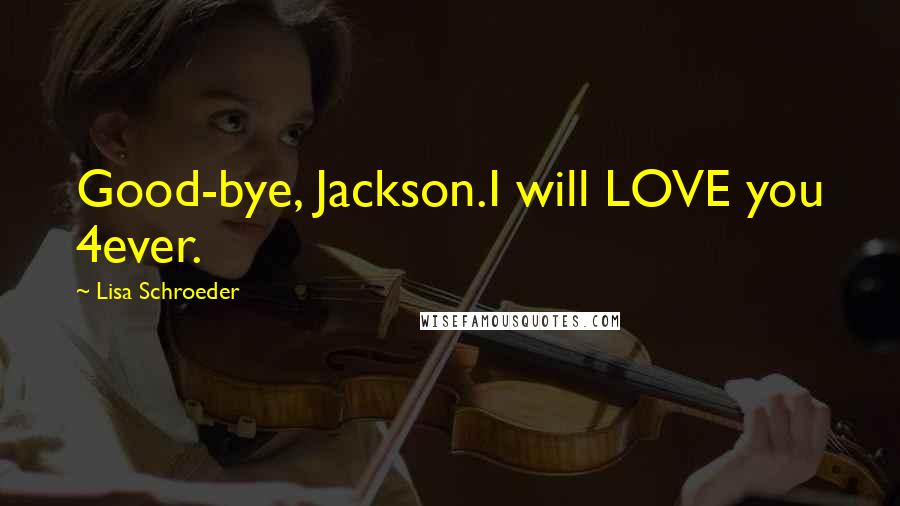 Lisa Schroeder Quotes: Good-bye, Jackson.I will LOVE you 4ever.