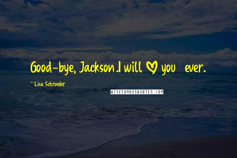 Lisa Schroeder Quotes: Good-bye, Jackson.I will LOVE you 4ever.