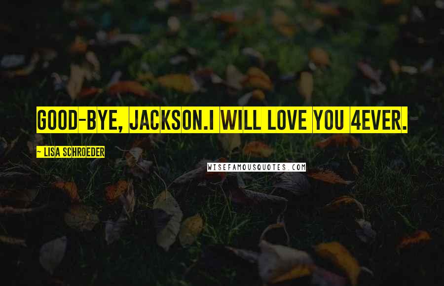 Lisa Schroeder Quotes: Good-bye, Jackson.I will LOVE you 4ever.