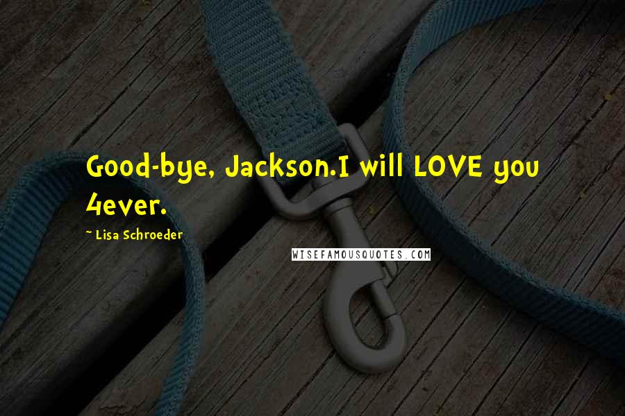 Lisa Schroeder Quotes: Good-bye, Jackson.I will LOVE you 4ever.