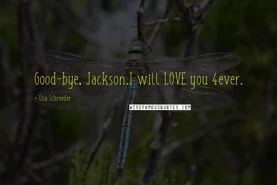 Lisa Schroeder Quotes: Good-bye, Jackson.I will LOVE you 4ever.