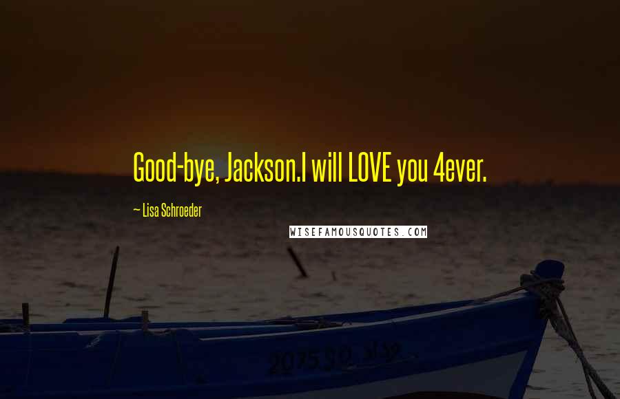 Lisa Schroeder Quotes: Good-bye, Jackson.I will LOVE you 4ever.